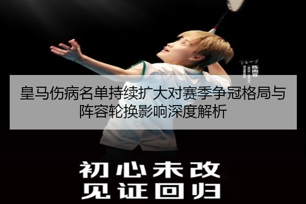 皇马伤病名单持续扩大对赛季争冠格局与阵容轮换影响深度解析