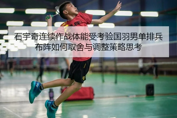 石宇奇连续作战体能受考验国羽男单排兵布阵如何取舍与调整策略思考