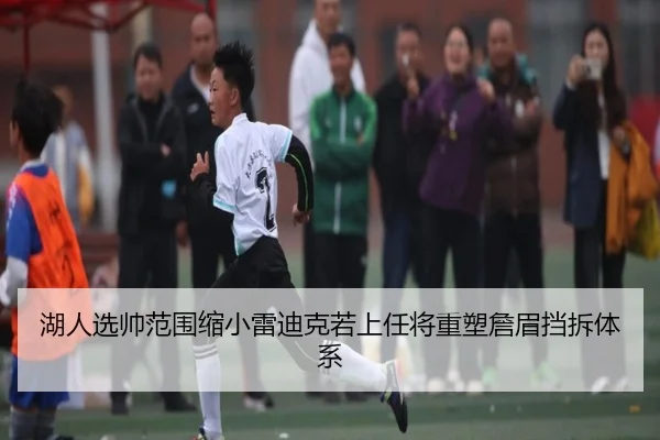 湖人选帅范围缩小雷迪克若上任将重塑詹眉挡拆体系
